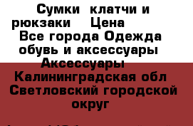 Сумки, клатчи и рюкзаки. › Цена ­ 2 000 - Все города Одежда, обувь и аксессуары » Аксессуары   . Калининградская обл.,Светловский городской округ 